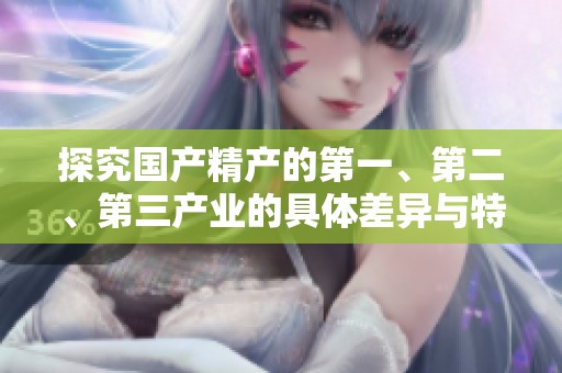 探究国产精产的第一、第二、第三产业的具体差异与特点