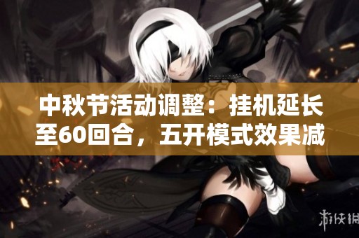 中秋节活动调整：挂机延长至60回合，五开模式效果减弱