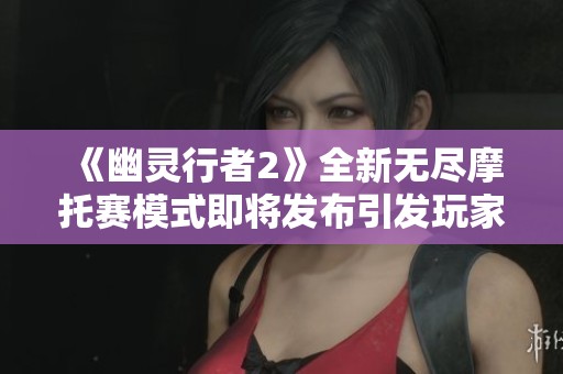 《幽灵行者2》全新无尽摩托赛模式即将发布引发玩家期待