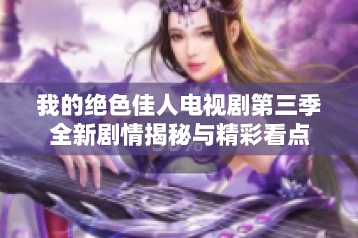 我的绝色佳人电视剧第三季全新剧情揭秘与精彩看点