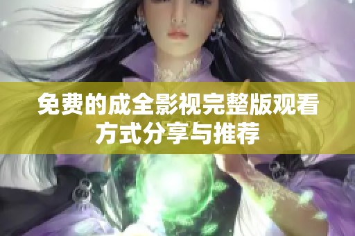 免费的成全影视完整版观看方式分享与推荐
