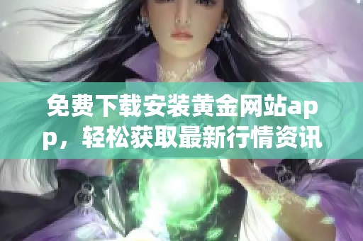 免费下载安装黄金网站app，轻松获取最新行情资讯！