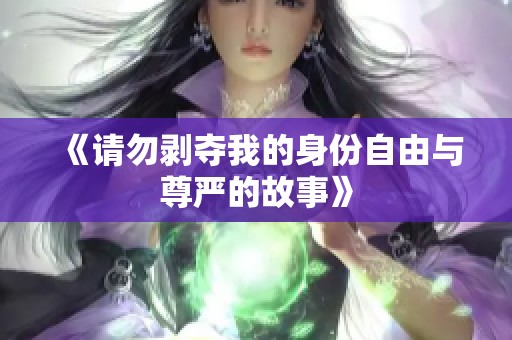 《请勿剥夺我的身份自由与尊严的故事》