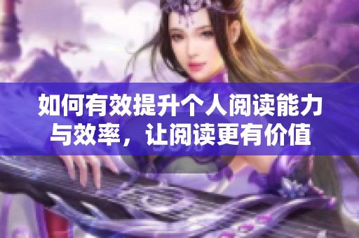 如何有效提升个人阅读能力与效率，让阅读更有价值