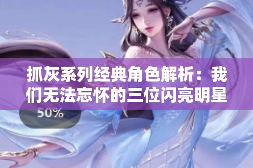 抓灰系列经典角色解析：我们无法忘怀的三位闪亮明星