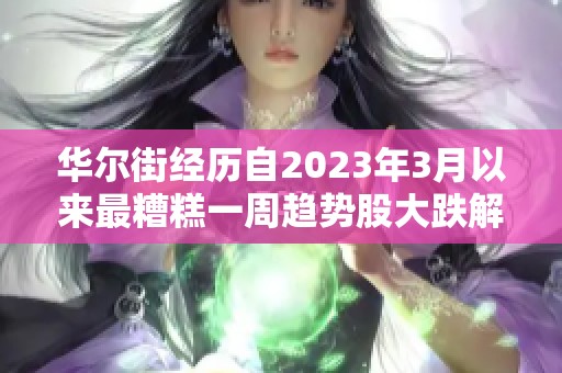 华尔街经历自2023年3月以来最糟糕一周趋势股大跌解析