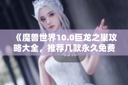 《魔兽世界10.0巨龙之巢攻略大全，推荐几款永久免费加速器》
