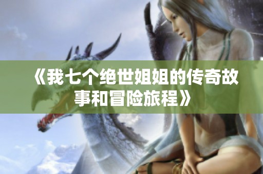 《我七个绝世姐姐的传奇故事和冒险旅程》