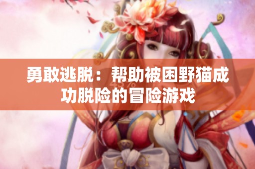 勇敢逃脱：帮助被困野猫成功脱险的冒险游戏