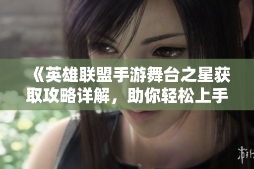 《英雄联盟手游舞台之星获取攻略详解，助你轻松上手》