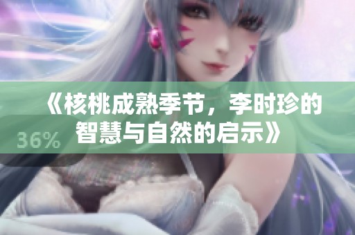 《核桃成熟季节，李时珍的智慧与自然的启示》