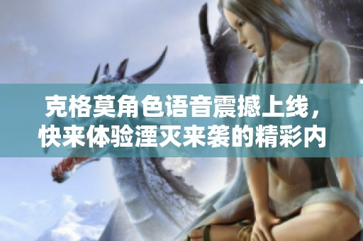 克格莫角色语音震撼上线，快来体验湮灭来袭的精彩内容