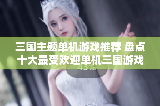 三国主题单机游戏推荐 盘点十大最受欢迎单机三国游戏