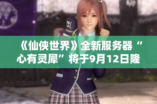 《仙侠世界》全新服务器“心有灵犀”将于9月12日隆重开幕