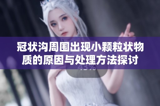 冠状沟周围出现小颗粒状物质的原因与处理方法探讨