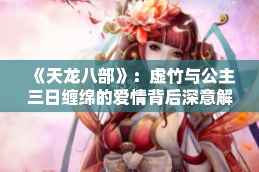 《天龙八部》：虚竹与公主三日缠绵的爱情背后深意解析