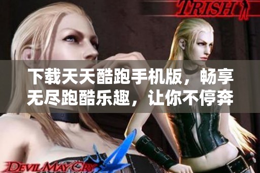 下载天天酷跑手机版，畅享无尽跑酷乐趣，让你不停奔跑的精彩游戏体验