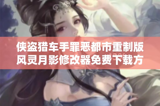 侠盗猎车手罪恶都市重制版风灵月影修改器免费下载方法解析