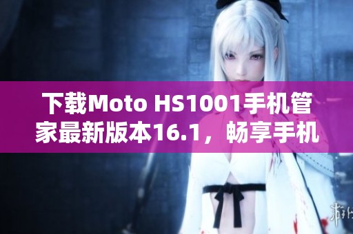 下载Moto HS1001手机管家最新版本16.1，畅享手机管理新体验