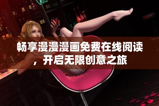 畅享漫漫漫画免费在线阅读，开启无限创意之旅