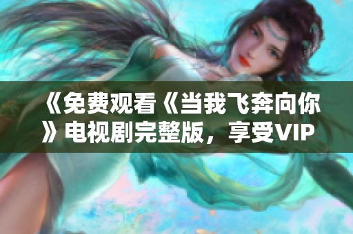 《免费观看《当我飞奔向你》电视剧完整版，享受VIP观看体验》