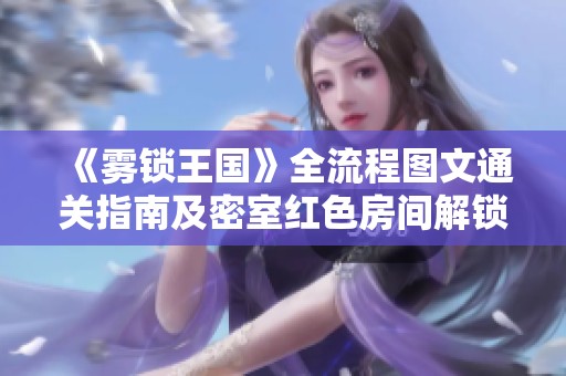 《雾锁王国》全流程图文通关指南及密室红色房间解锁技巧