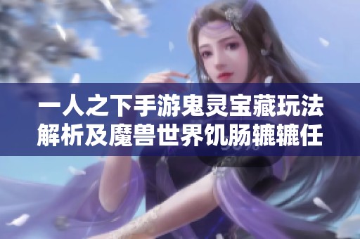 一人之下手游鬼灵宝藏玩法解析及魔兽世界饥肠辘辘任务详细攻略