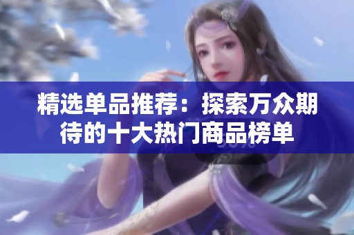 精选单品推荐：探索万众期待的十大热门商品榜单