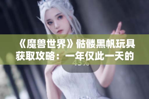 《魔兽世界》骷髅黑帆玩具获取攻略：一年仅此一天的机会