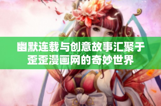 幽默连载与创意故事汇聚于歪歪漫画网的奇妙世界
