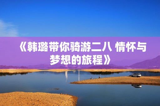 《韩璐带你骑游二八 情怀与梦想的旅程》