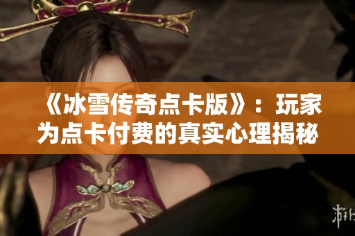 《冰雪传奇点卡版》：玩家为点卡付费的真实心理揭秘与原因分析
