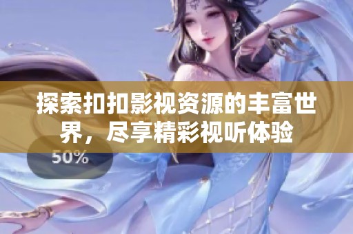 探索扣扣影视资源的丰富世界，尽享精彩视听体验