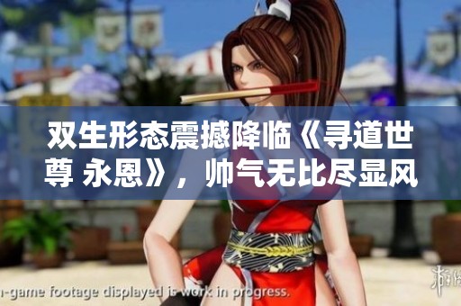 双生形态震撼降临《寻道世尊 永恩》，帅气无比尽显风采