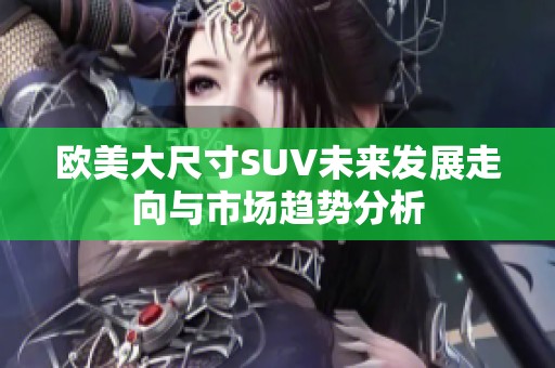欧美大尺寸SUV未来发展走向与市场趋势分析