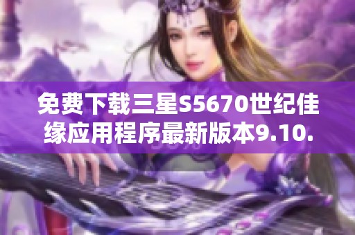 免费下载三星S5670世纪佳缘应用程序最新版本9.10.9