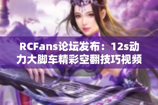 RCFans论坛发布：12s动力大脚车精彩空翻技巧视频分享