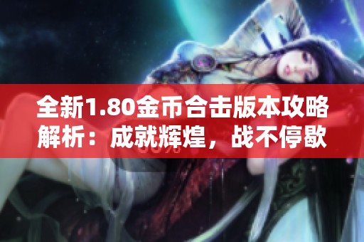 全新1.80金币合击版本攻略解析：成就辉煌，战不停歇之路