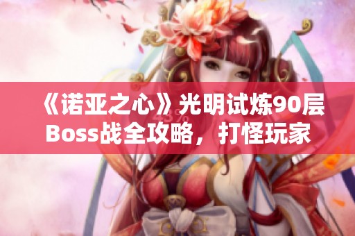 《诺亚之心》光明试炼90层Boss战全攻略，打怪玩家必读！