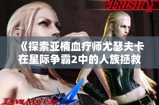 《探索亚楠血疗师尤瑟夫卡在星际争霸2中的人族拯救之路》