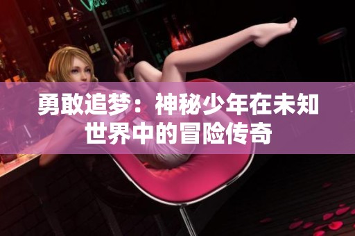 勇敢追梦：神秘少年在未知世界中的冒险传奇
