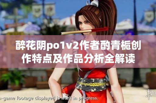 醉花阴po1v2作者酌青栀创作特点及作品分析全解读