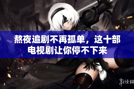 熬夜追剧不再孤单，这十部电视剧让你停不下来