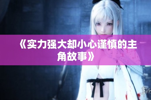 《实力强大却小心谨慎的主角故事》