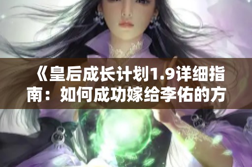 《皇后成长计划1.9详细指南：如何成功嫁给李佑的方法解析》