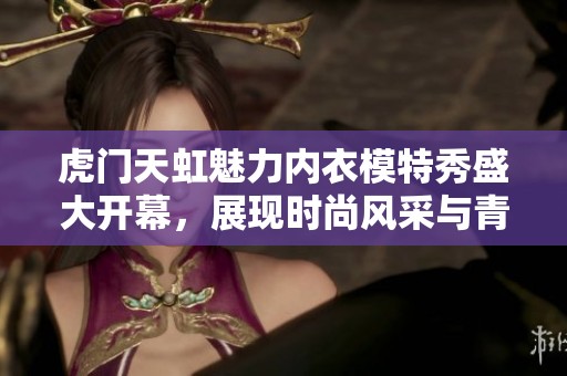 虎门天虹魅力内衣模特秀盛大开幕，展现时尚风采与青春活力