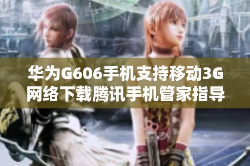 华为G606手机支持移动3G网络下载腾讯手机管家指导