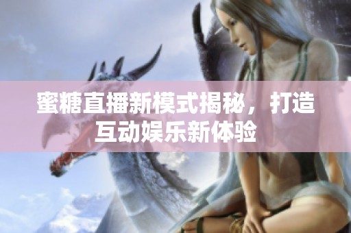 蜜糖直播新模式揭秘，打造互动娱乐新体验