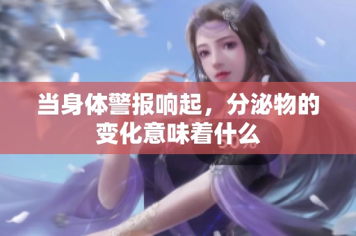 当身体警报响起，分泌物的变化意味着什么