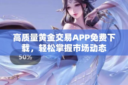 高质量黄金交易APP免费下载，轻松掌握市场动态